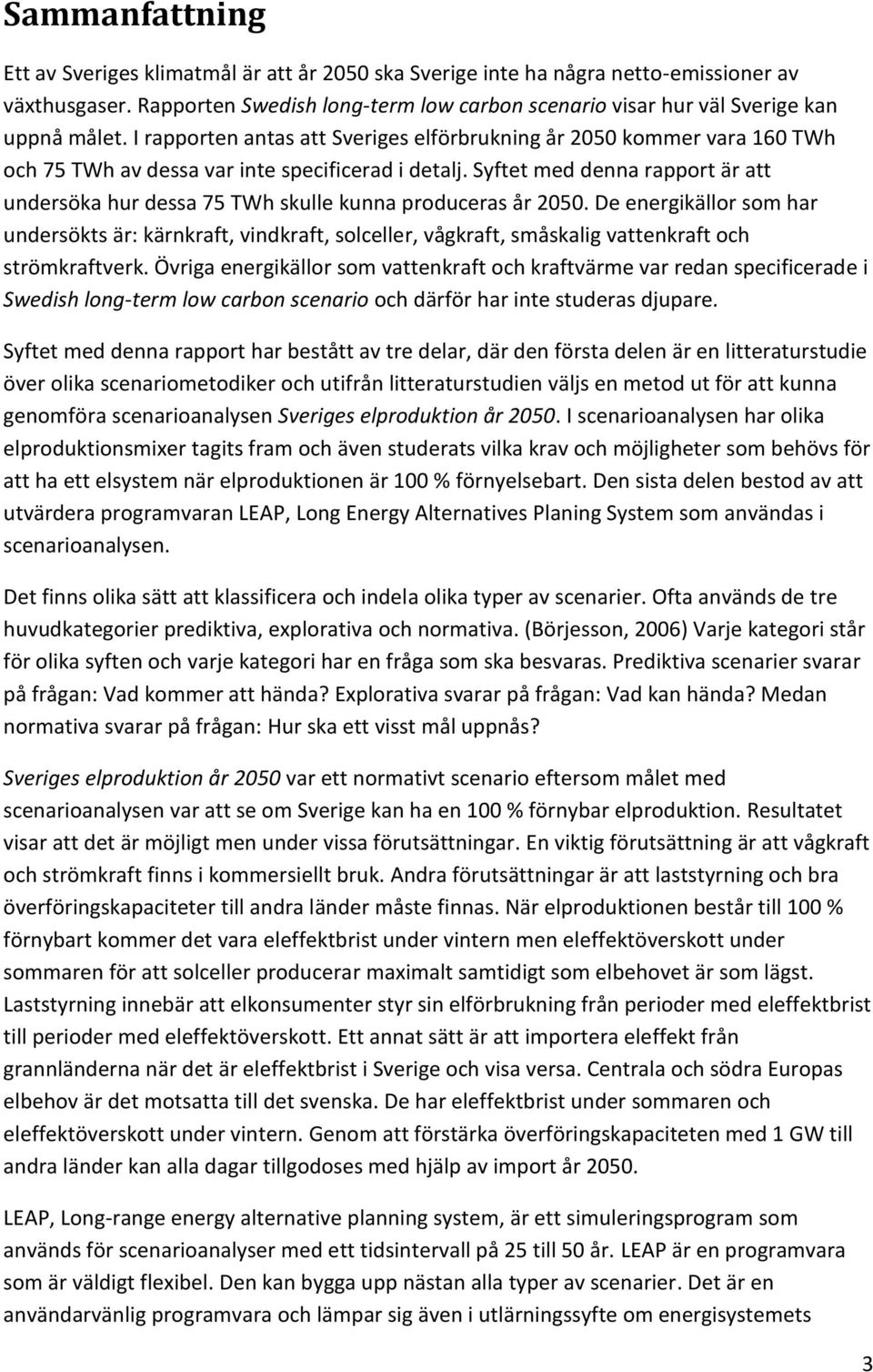 I rapporten antas att Sveriges elförbrukning år 2050 kommer vara 160 TWh och 75 TWh av dessa var inte specificerad i detalj.