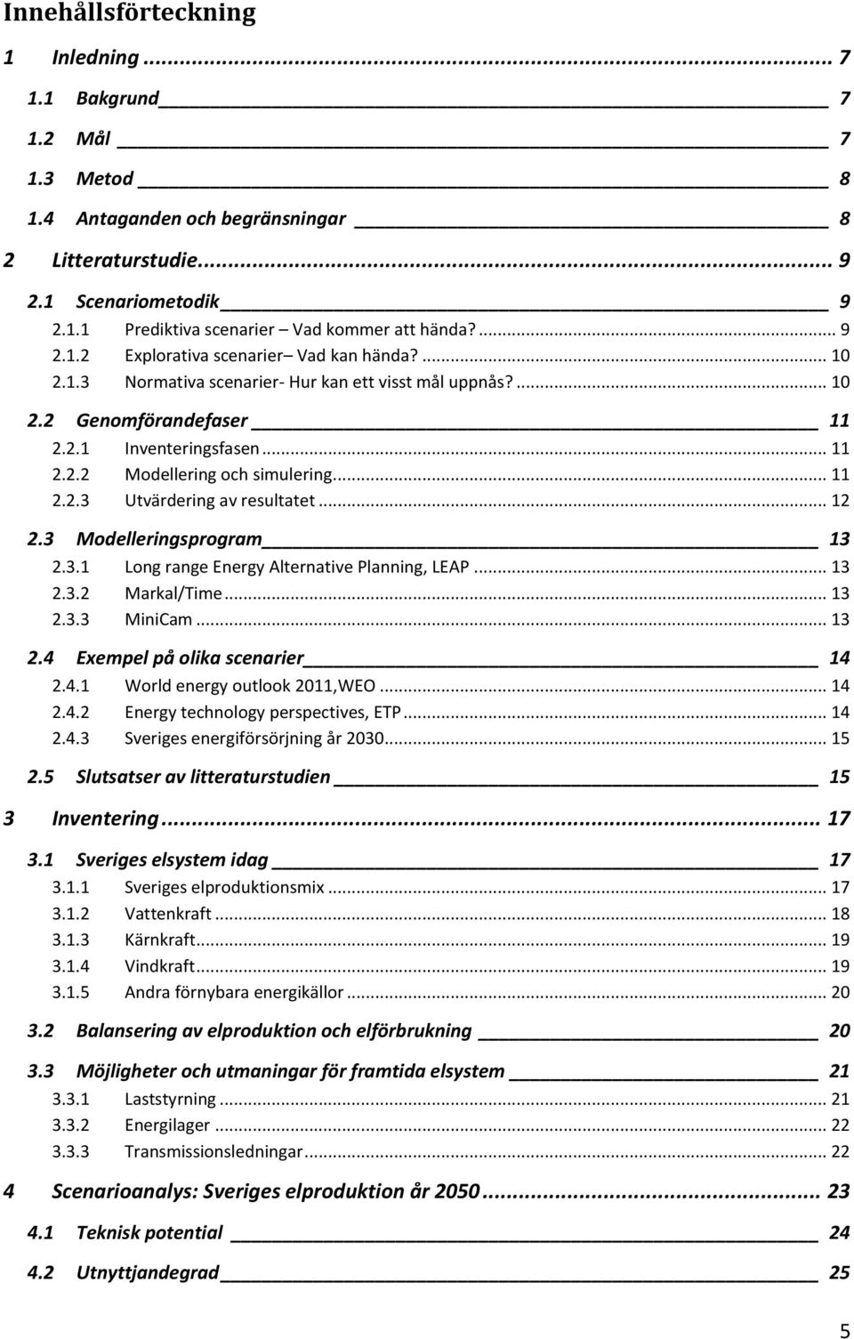 .. 11 2.2.3 Utvärdering av resultatet... 12 2.3 Modelleringsprogram 13 2.3.1 Long range Energy Alternative Planning, LEAP... 13 2.3.2 Markal/Time... 13 2.3.3 MiniCam... 13 2.4 Exempel på olika scenarier 14 2.