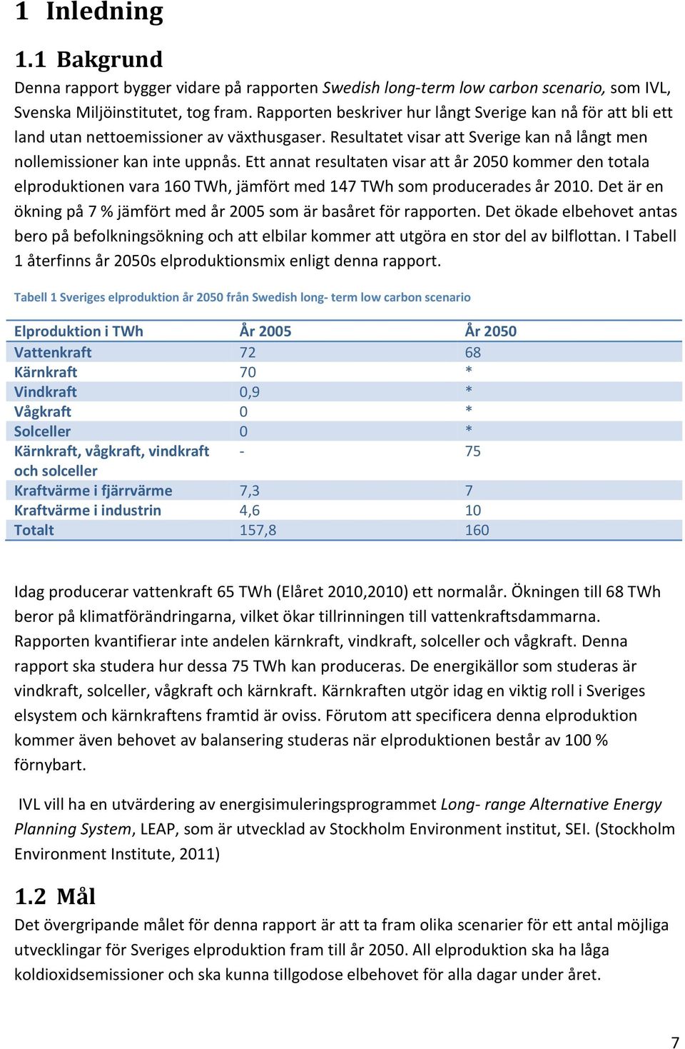 Ett annat resultaten visar att år 2050 kommer den totala elproduktionen vara 160 TWh, jämfört med 147 TWh som producerades år 2010.