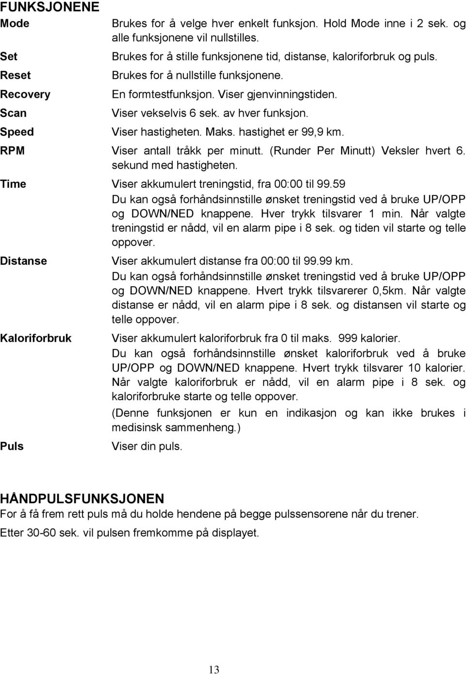 Viser hastigheten. Maks. hastighet er 99,9 km. RPM Viser antall tråkk per minutt. (Runder Per Minutt) Veksler hvert 6. sekund med hastigheten. Time Viser akkumulert treningstid, fra 00:00 til 99.