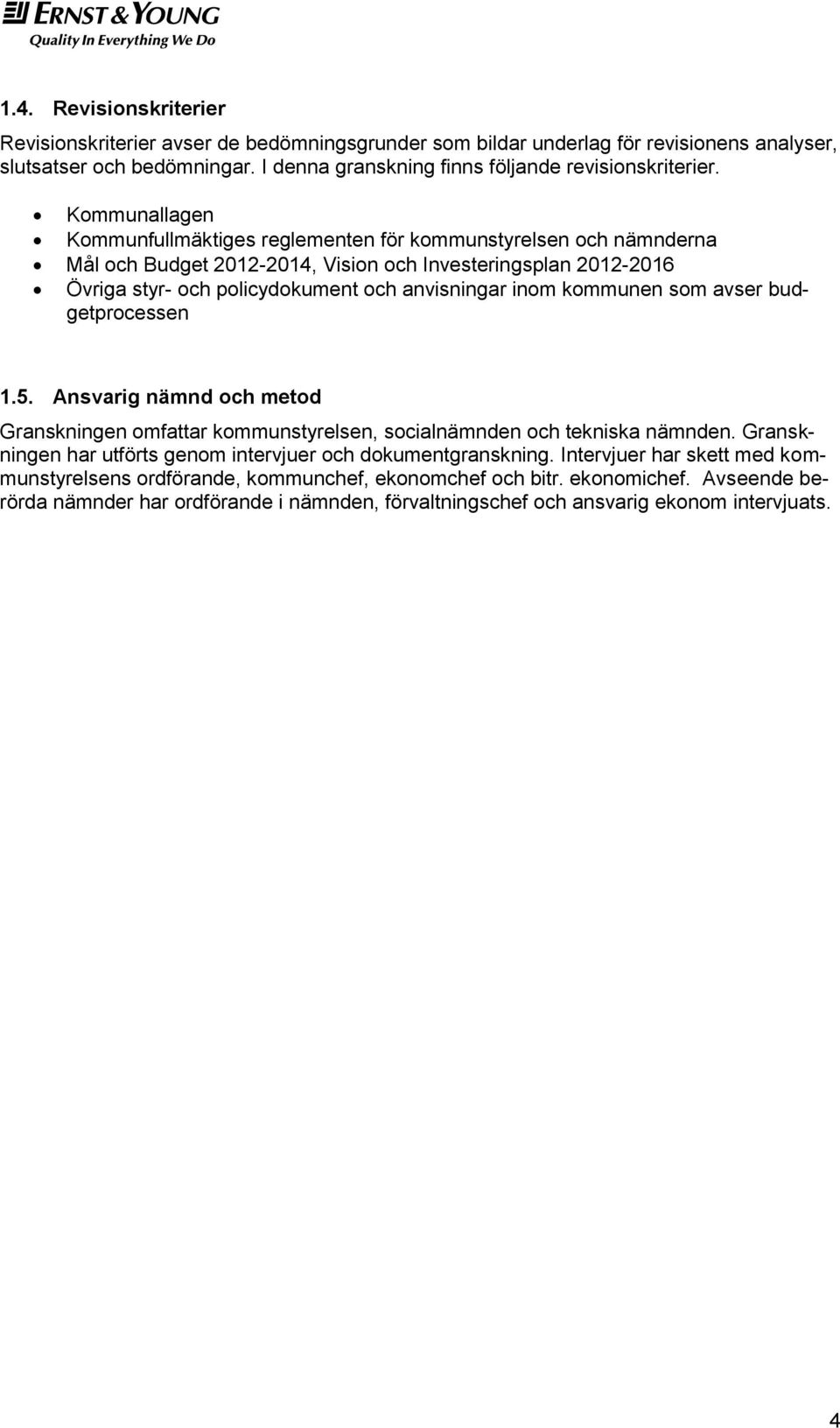 kommunen som avser budgetprocessen 1.5. Ansvarig nämnd och metod Granskningen omfattar kommunstyrelsen, socialnämnden och tekniska nämnden.