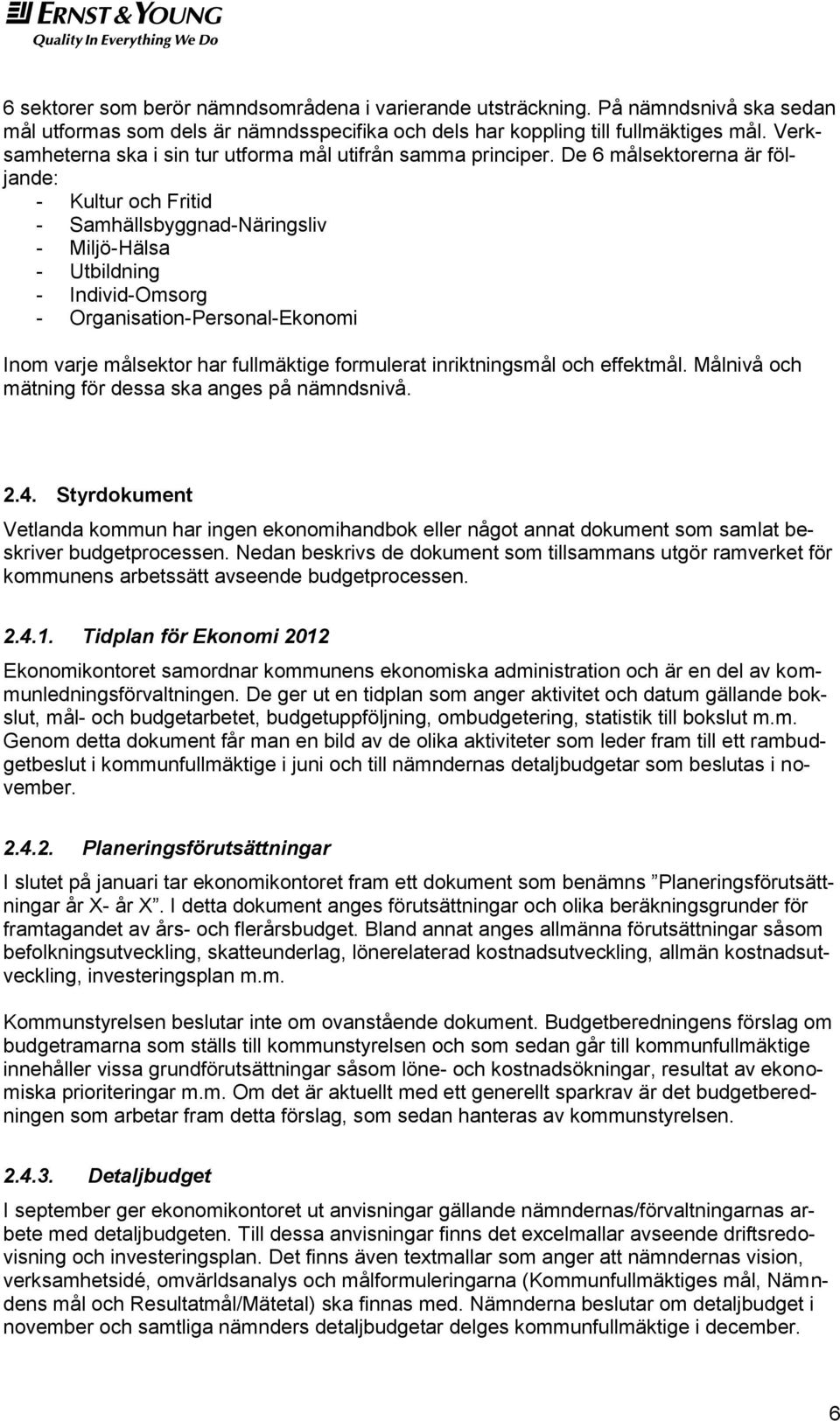 De 6 målsektorerna är följande: - Kultur och Fritid - Samhällsbyggnad-Näringsliv - Miljö-Hälsa - Utbildning - Individ-Omsorg - Organisation-Personal-Ekonomi Inom varje målsektor har fullmäktige