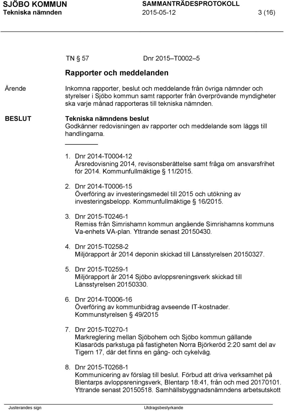 Dnr 2014-T0004-12 Årsredovisning 2014, revisonsberättelse samt fråga om ansvarsfrihet för 2014. Kommunfullmäktige 11/. 2. Dnr 2014-T0006-15 Överföring av investeringsmedel till och utökning av investeringsbelopp.