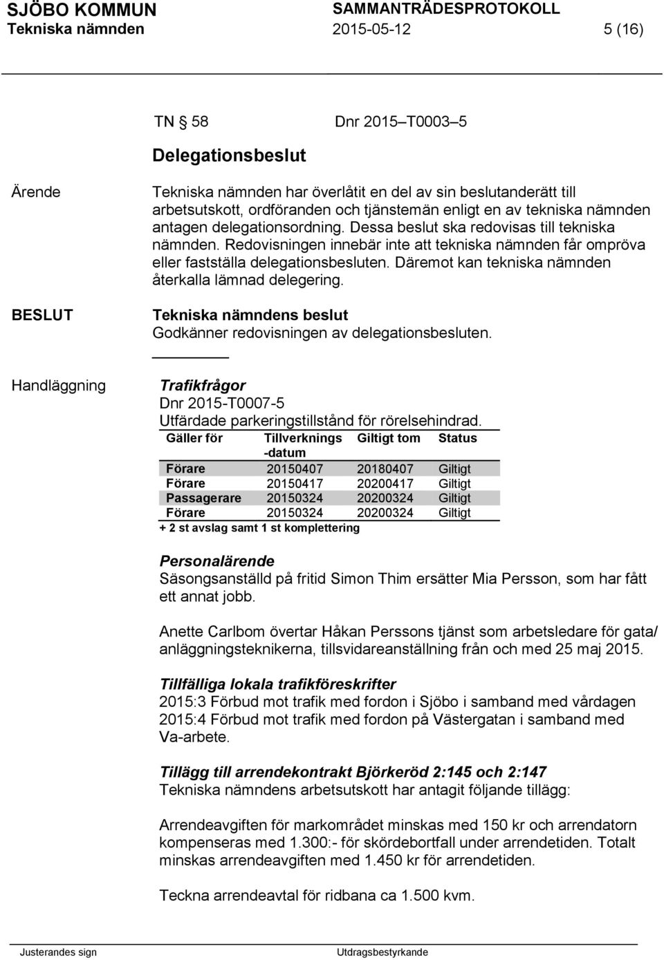 Däremot kan tekniska nämnden återkalla lämnad delegering. Godkänner redovisningen av delegationsbesluten. Trafikfrågor Dnr -T0007-5 Utfärdade parkeringstillstånd för rörelsehindrad.