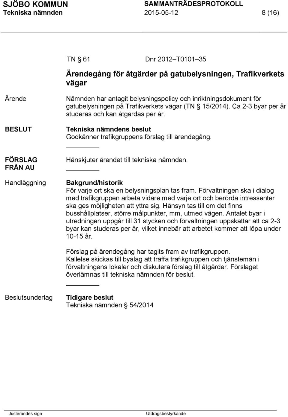 Hänskjuter ärendet till tekniska nämnden. Bakgrund/historik För varje ort ska en belysningsplan tas fram.