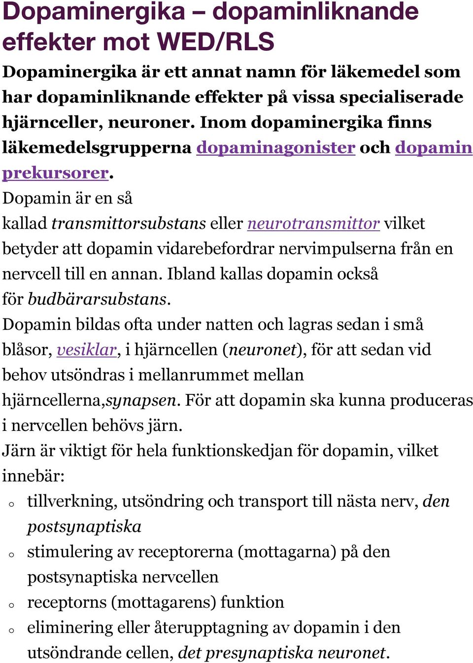 Dopamin är en så kallad transmittorsubstans eller neurotransmittor vilket betyder att dopamin vidarebefordrar nervimpulserna från en nervcell till en annan.