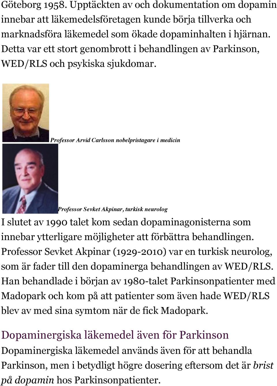 Professor Arvid Carlsson nobelpristagare i medicin Professor Sevket Akpinar, turkisk neurolog I slutet av 1990 talet kom sedan dopaminagonisterna som innebar ytterligare möjligheter att förbättra