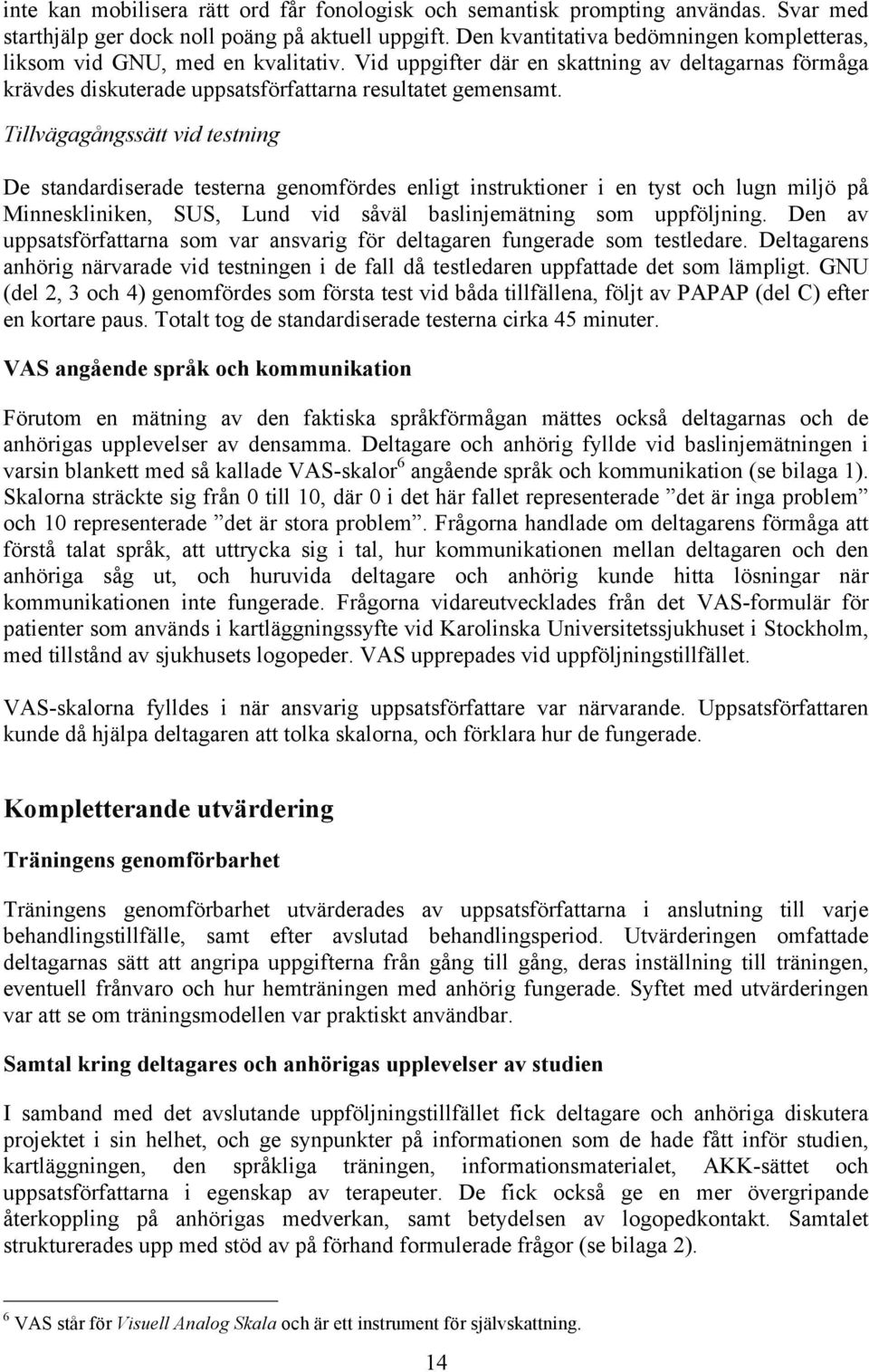 Tillvägagångssätt vid testning De standardiserade testerna genomfördes enligt instruktioner i en tyst och lugn miljö på Minneskliniken, SUS, Lund vid såväl baslinjemätning som uppföljning.