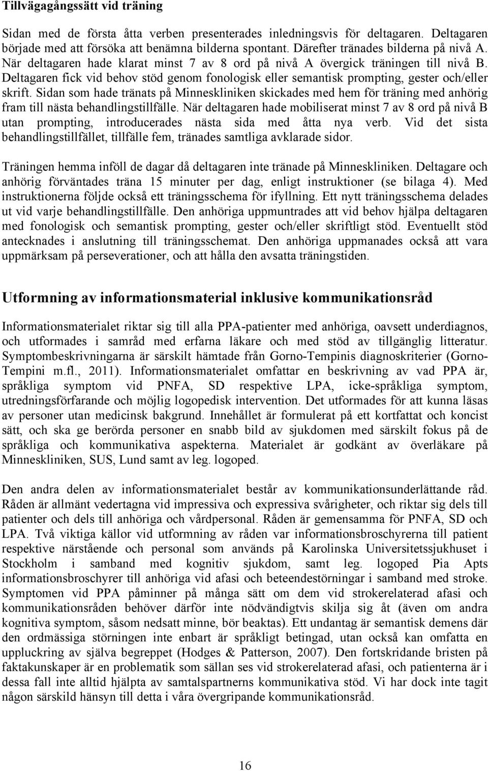 Deltagaren fick vid behov stöd genom fonologisk eller semantisk prompting, gester och/eller skrift.