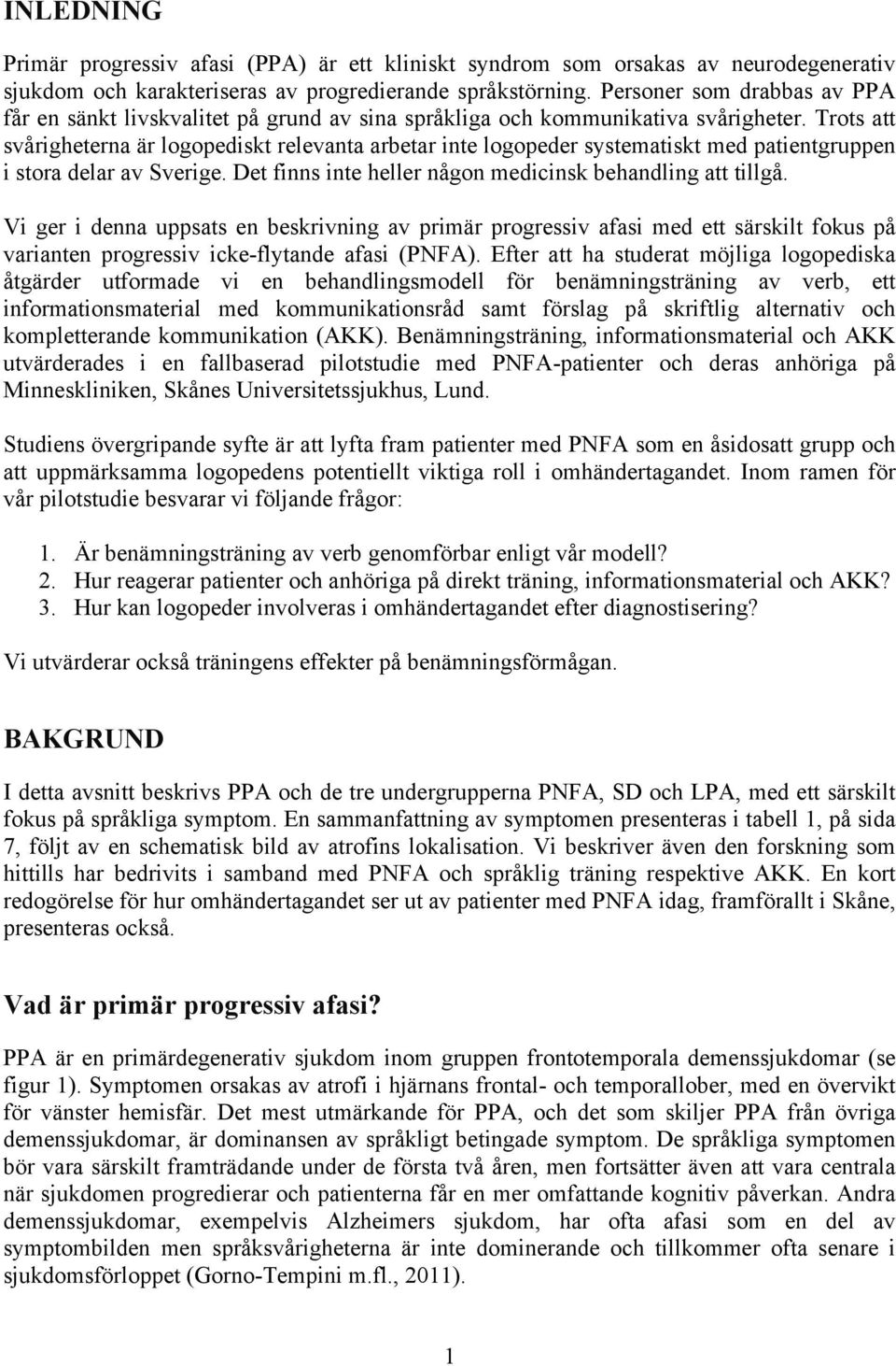 Trots att svårigheterna är logopediskt relevanta arbetar inte logopeder systematiskt med patientgruppen i stora delar av Sverige. Det finns inte heller någon medicinsk behandling att tillgå.