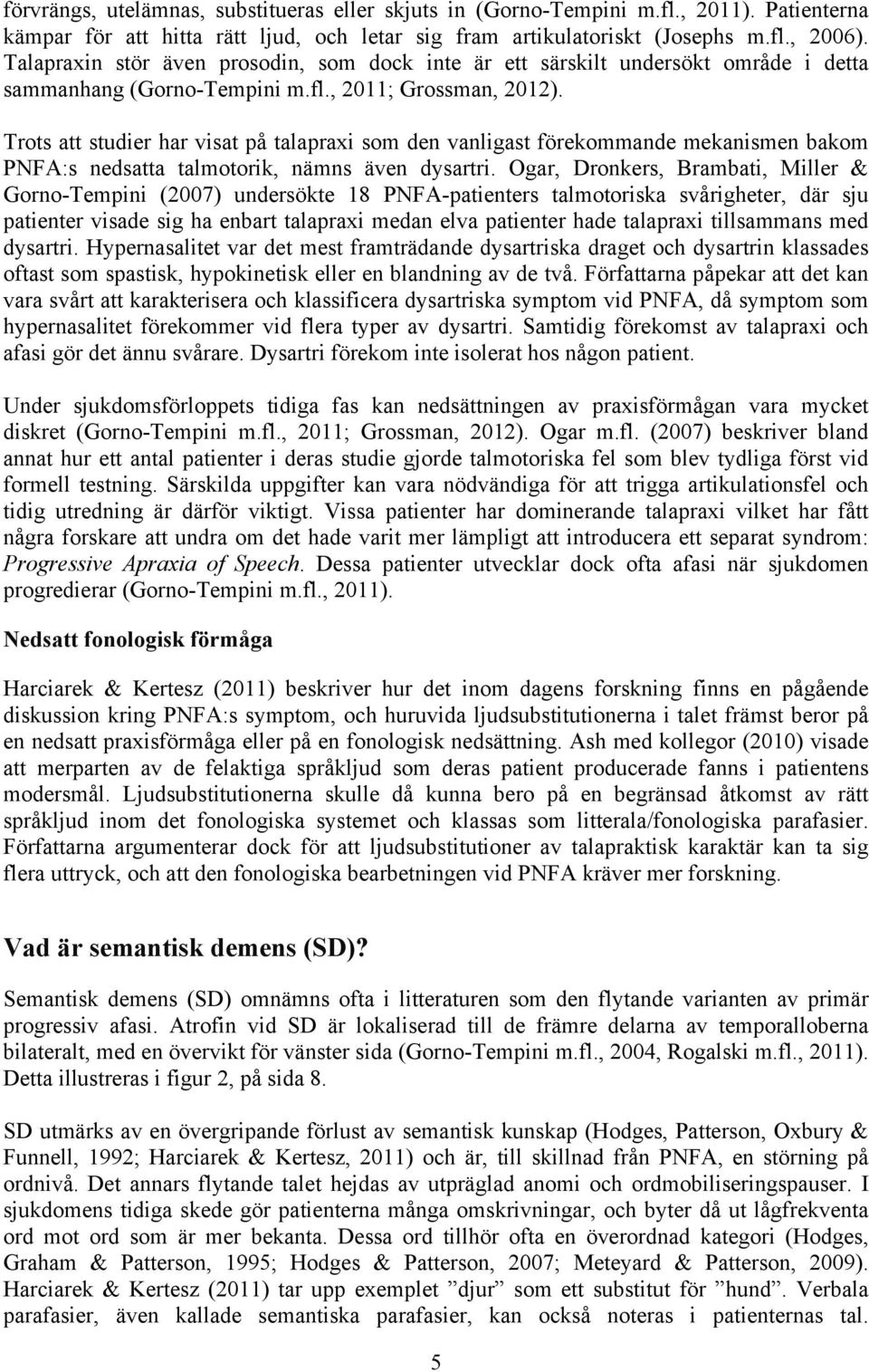 Trots att studier har visat på talapraxi som den vanligast förekommande mekanismen bakom PNFA:s nedsatta talmotorik, nämns även dysartri.