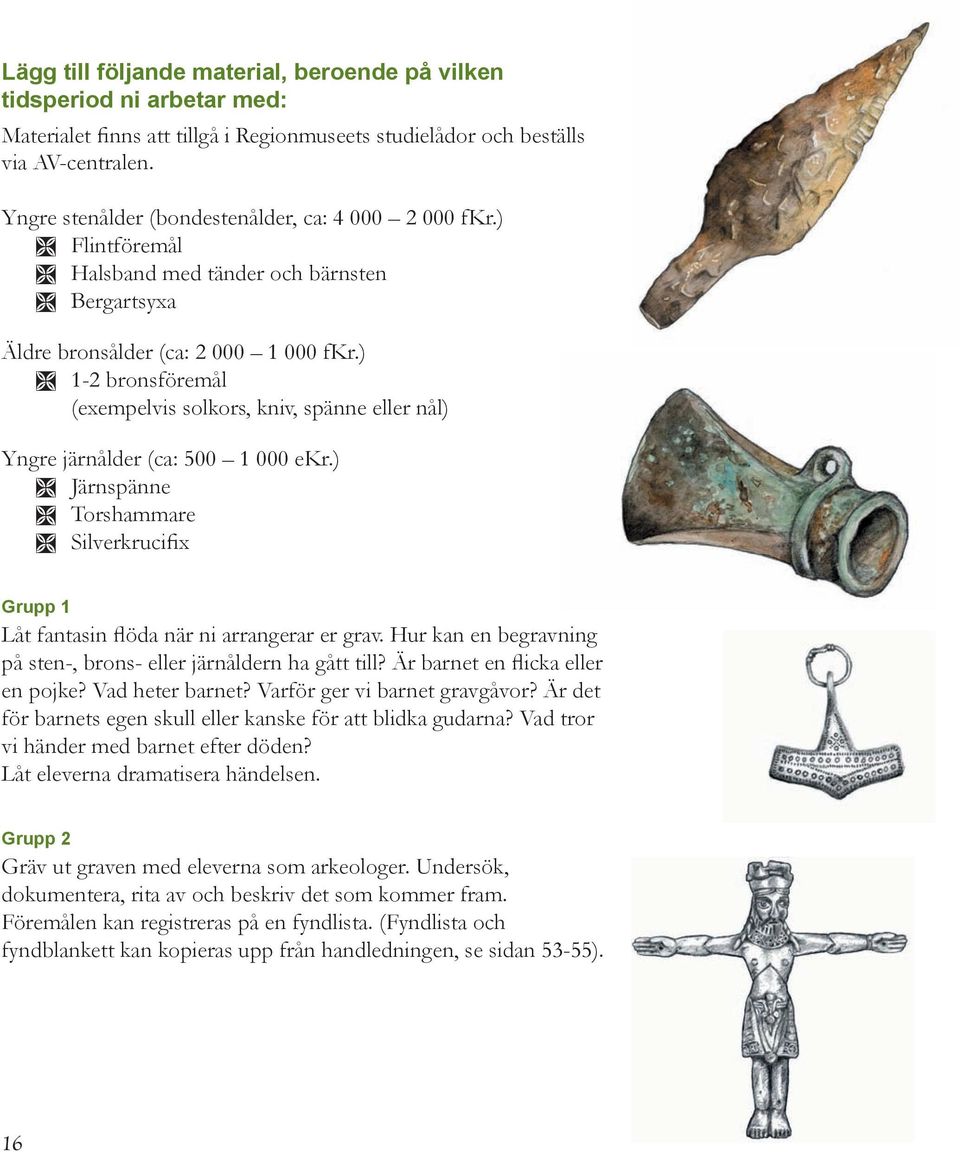 ) Ì 1-2 bronsföremål (exempelvis solkors, kniv, spänne eller nål) Yngre järnålder (ca: 500 1 000 ekr.) Ì Järnspänne Ì Torshammare Ì Silverkrucifix Grupp 1 Låt fantasin flöda när ni arrangerar er grav.