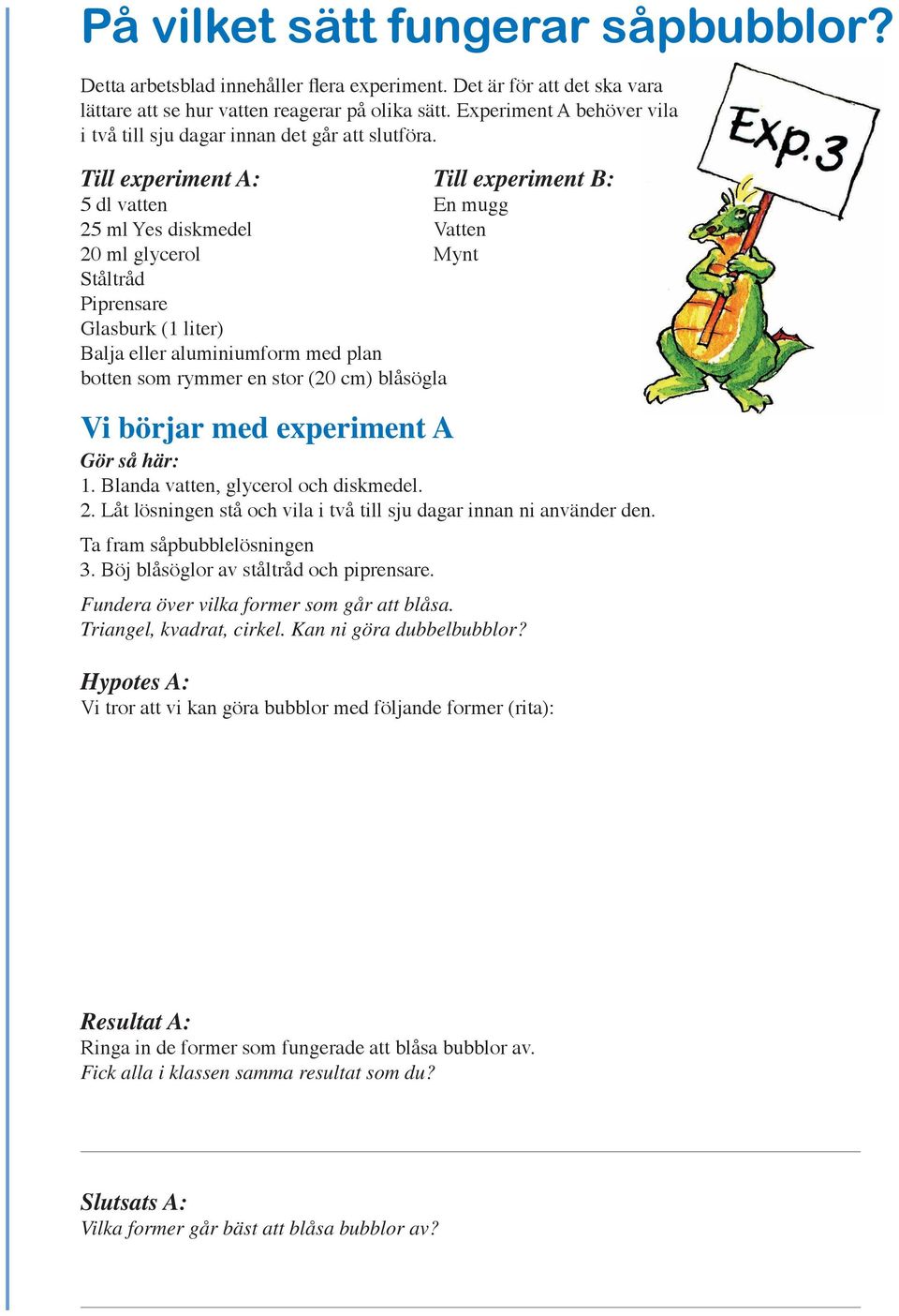 Till experiment A: Till experiment B: 5 dl vatten En mugg 25 ml Yes diskmedel Vatten 20 ml glycerol Mynt Ståltråd Piprensare Glasburk (1 liter) Balja eller aluminiumform med plan botten som rymmer en