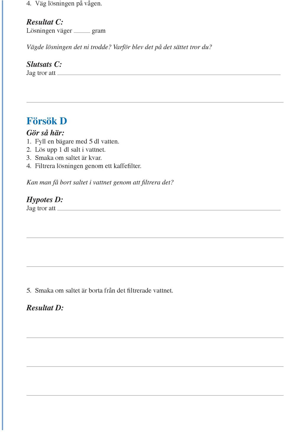 Lös upp 1 dl salt i vattnet. 3. Smaka om saltet är kvar. 4. Filtrera lösningen genom ett kaffefilter.