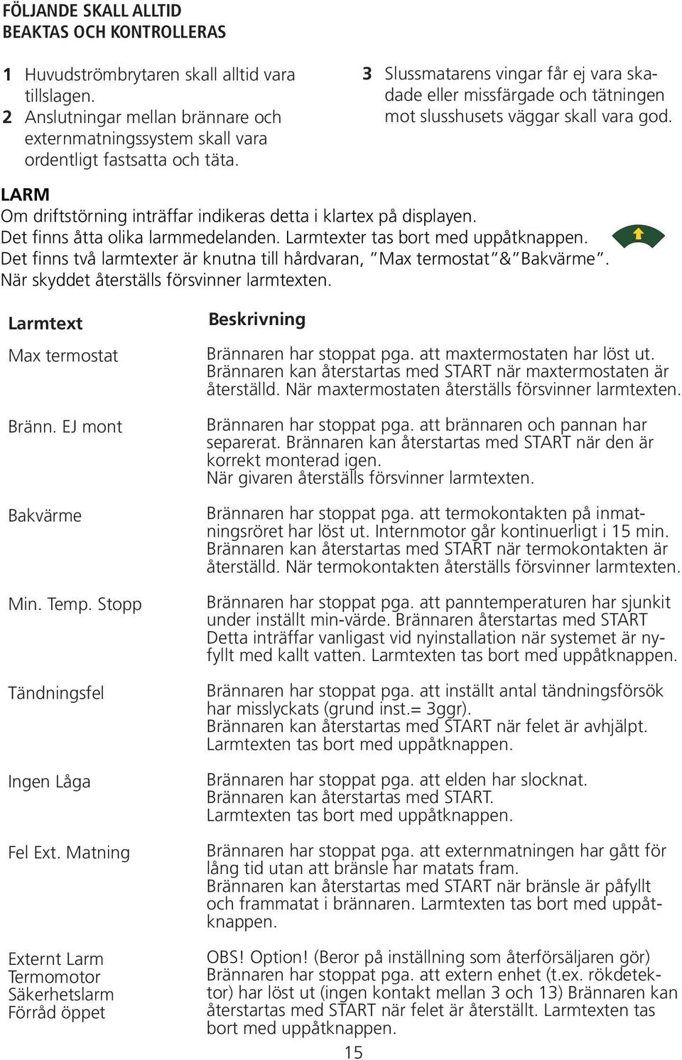 Det finns åtta olika larmmedelanden. Larmtexter tas bort med uppåtknappen. Det finns två larmtexter är knutna till hårdvaran, Max termostat & Bakvärme. När skyddet återställs försvinner larmtexten.