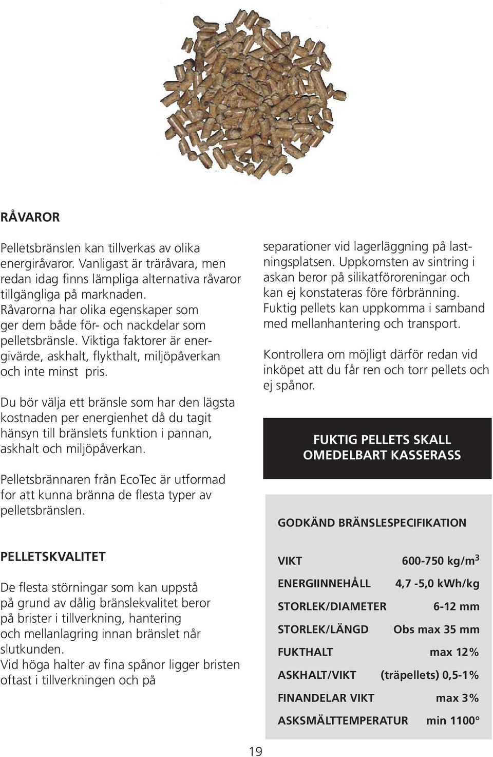 Du bör välja ett bränsle som har den lägsta kostnaden per energienhet då du tagit hänsyn till bränslets funktion i pannan, askhalt och miljöpåverkan.