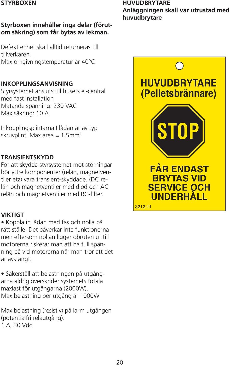 utrustad med huvudbrytare HUVUDBRYTARE (Pelletsbrännare) Inkopplingsplintarna I lådan är av typ skruvplint.