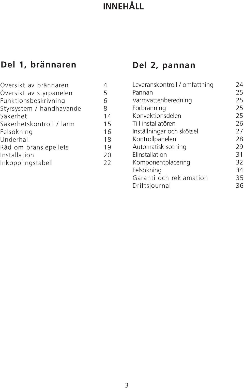 / omfattning 24 Pannan 5 Varmvattenberedning 5 Förbränning 5 Konvektionsdelen 5 Till installatören 6 Inställningar och skötsel 7