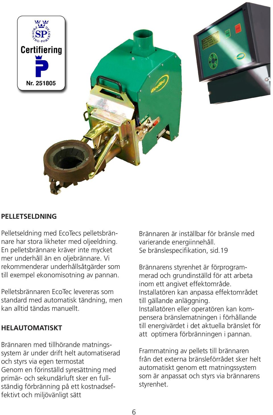 HELAUTOMATISKT Brännaren med tillhörande matningssystem är under drift helt automatiserad och styrs via egen termostat Genom en förinställd syresättning med primär- och sekundärluft sker en