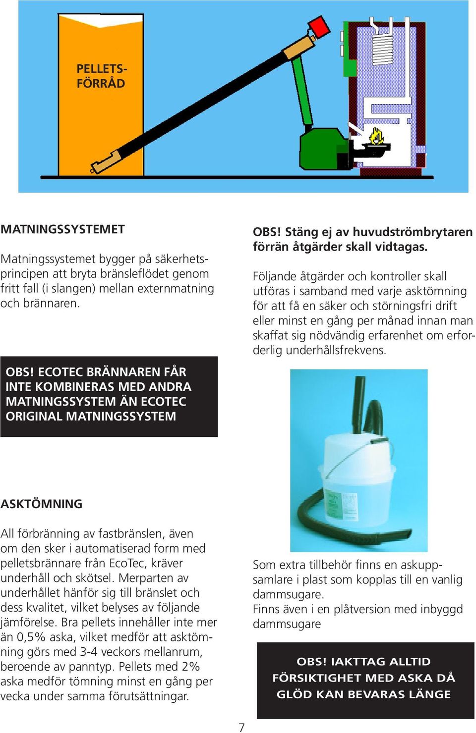 Följande åtgärder och kontroller skall utföras i samband med varje asktömning för att få en säker och störningsfri drift eller minst en gång per månad innan man skaffat sig nödvändig erfarenhet om