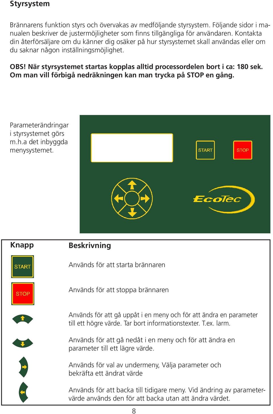 När styrsystemet startas kopplas alltid processordelen bort i ca: 180 sek. Om man vill förbigå nedräkningen kan man trycka på STOP en gång. Parameterändringar i styrsystemet görs m.h.