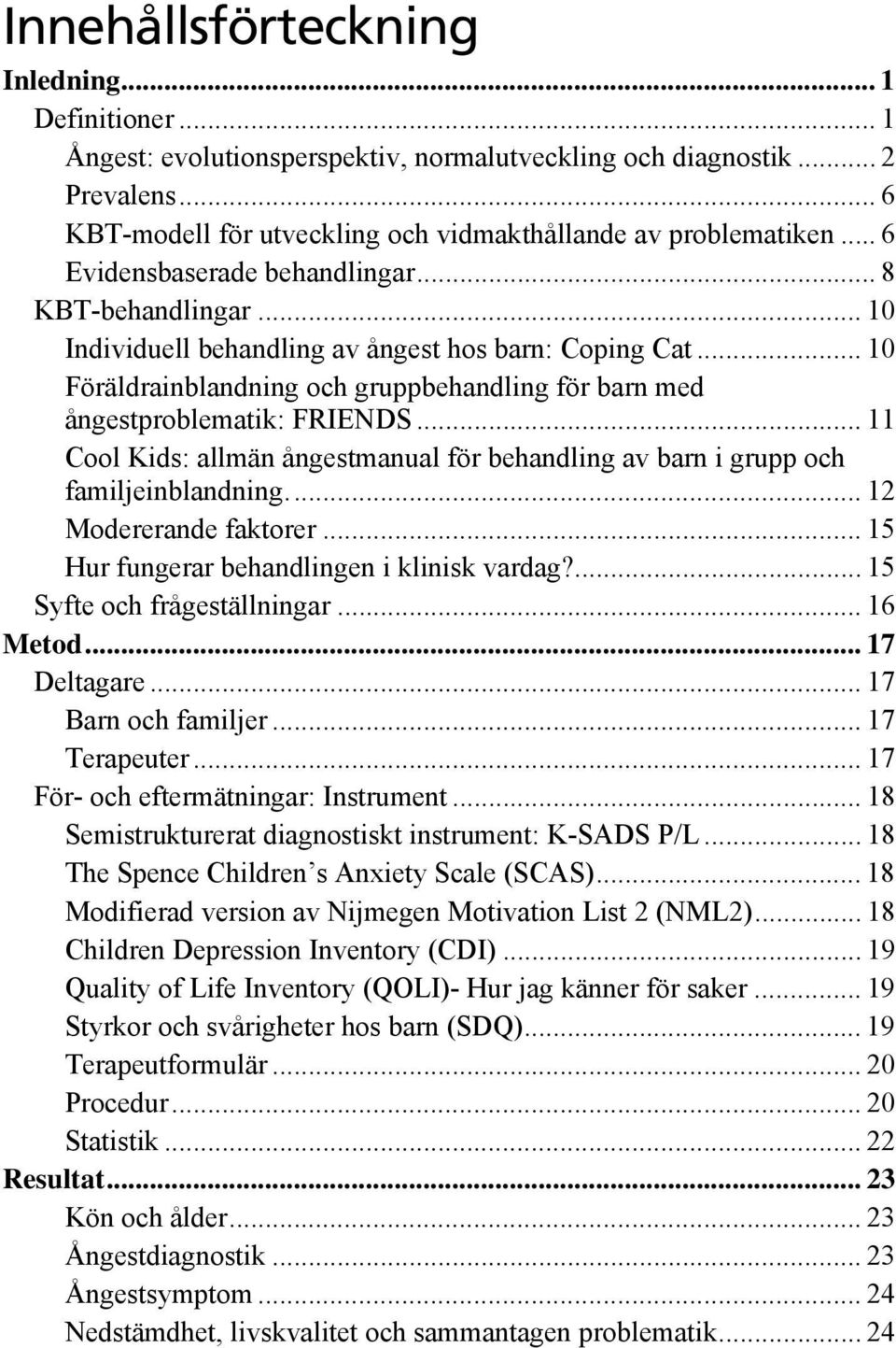 .. 11 Cool Kids: allmän ångestmanual för behandling av barn i grupp och familjeinblandning... 12 Modererande faktorer... 15 Hur fungerar behandlingen i klinisk vardag?... 15 Syfte och frågeställningar.