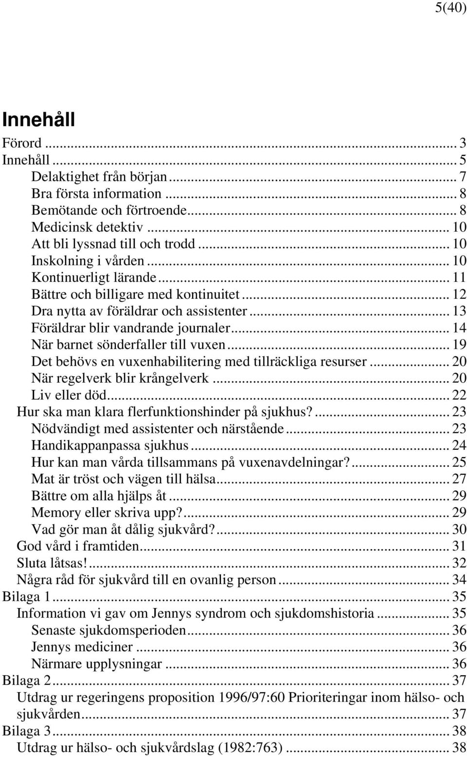 .. 14 När barnet sönderfaller till vuxen... 19 Det behövs en vuxenhabilitering med tillräckliga resurser... 20 När regelverk blir krångelverk... 20 Liv eller död.