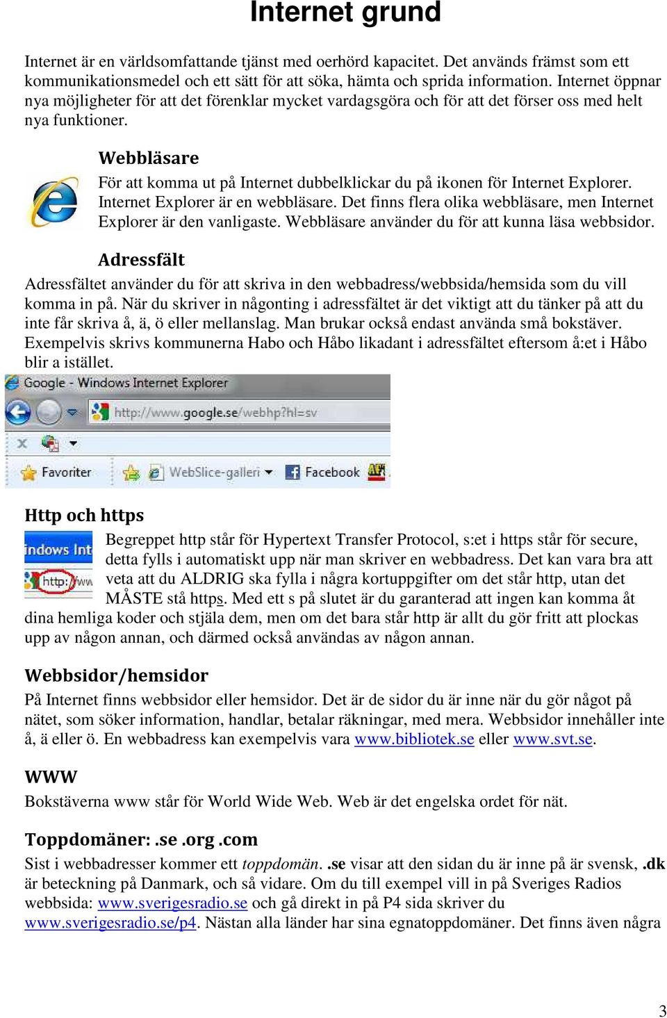 Webbläsare För att komma ut på Internet dubbelklickar du på ikonen för Internet Explorer. Internet Explorer är en webbläsare. Det finns flera olika webbläsare, men Internet Explorer är den vanligaste.