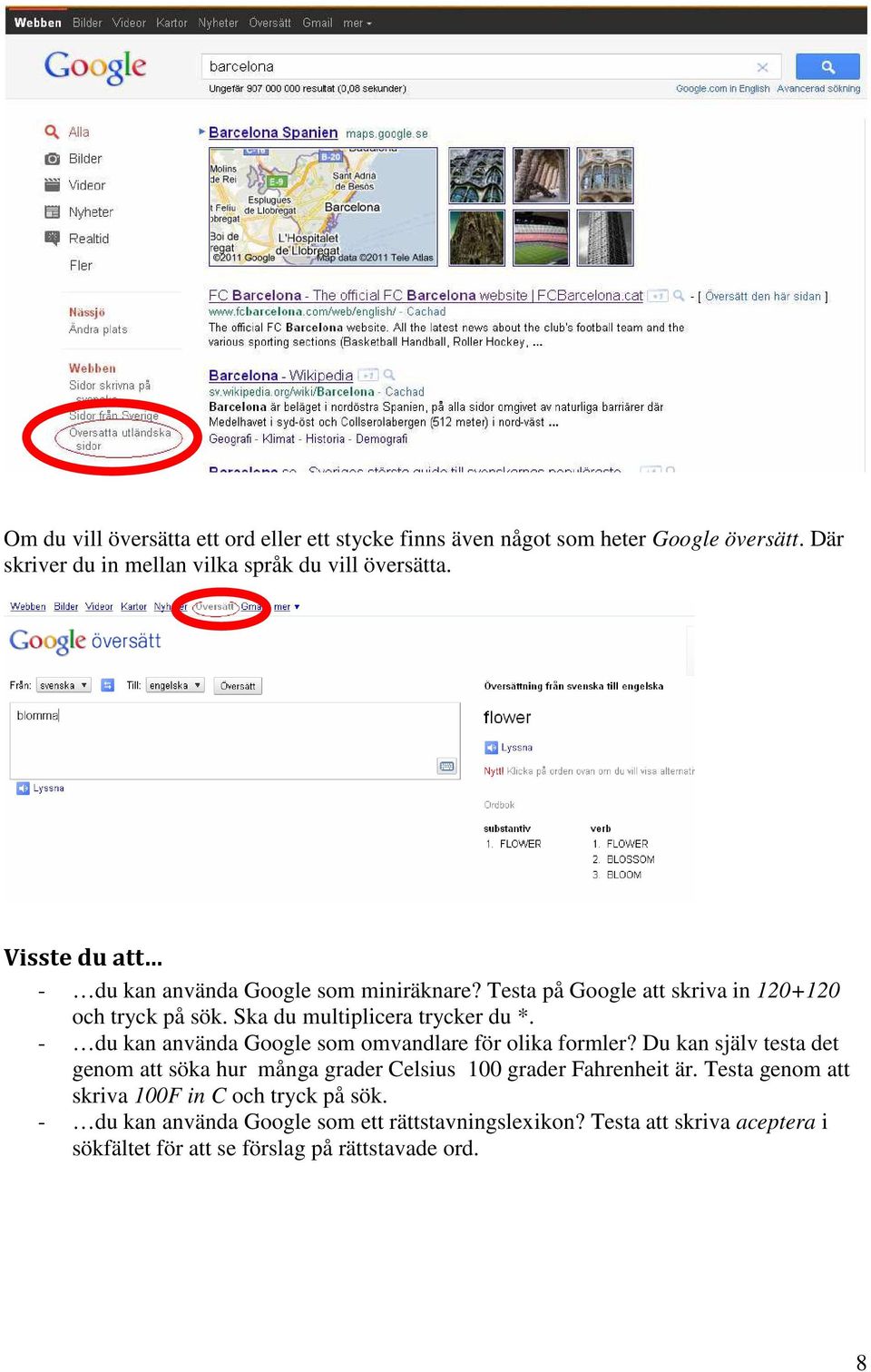 - du kan använda Google som omvandlare för olika formler? Du kan själv testa det genom att söka hur många grader Celsius 100 grader Fahrenheit är.