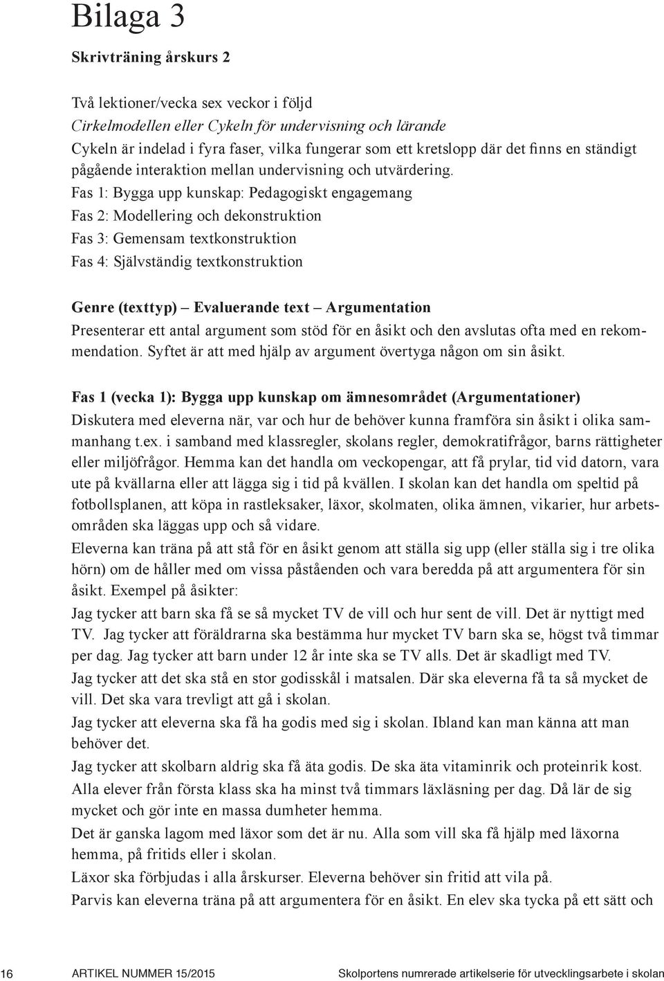 Fas 1: Bygga upp kunskap: Pedagogiskt engagemang Fas 2: Modellering och dekonstruktion Fas 3: Gemensam textkonstruktion Fas 4: Självständig textkonstruktion Genre (texttyp) Evaluerande text