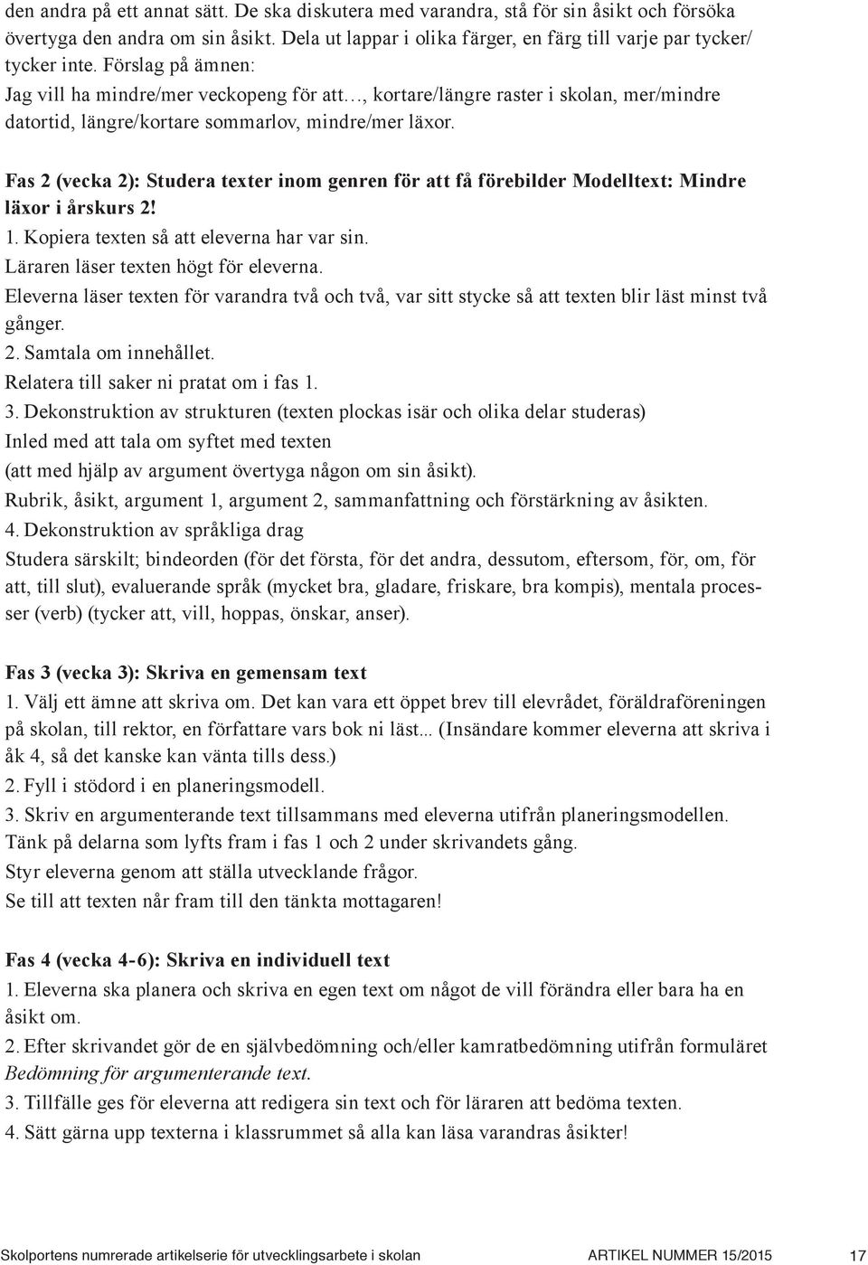 Fas 2 (vecka 2): Studera texter inom genren för att få förebilder Modelltext: Mindre läxor i årskurs 2! 1. Kopiera texten så att eleverna har var sin. Läraren läser texten högt för eleverna.