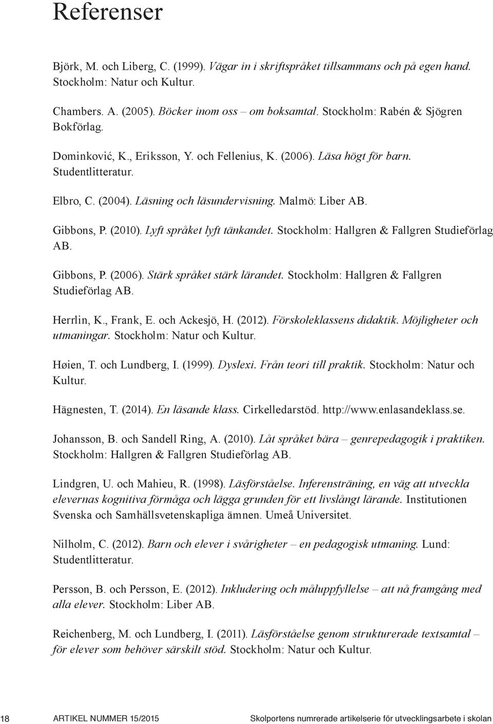 Gibbons, P. (2010). Lyft språket lyft tänkandet. Stockholm: Hallgren & Fallgren Studieförlag AB. Gibbons, P. (2006). Stärk språket stärk lärandet. Stockholm: Hallgren & Fallgren Studieförlag AB. Herrlin, K.