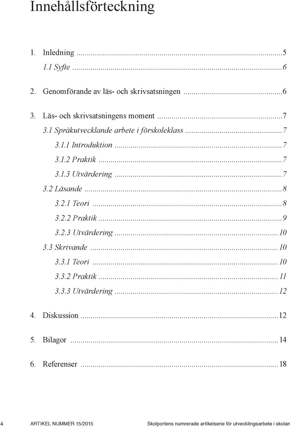 ..8 3.2.2 Praktik...9 3.2.3 Utvärdering...10 3.3 Skrivande...10 3.3.1 Teori...10 3.3.2 Praktik... 11 3.3.3 Utvärdering...12 4.