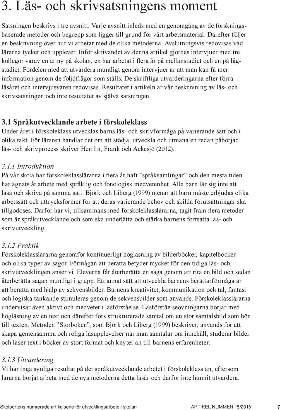 Inför skrivandet av denna artikel gjordes intervjuer med tre kollegor varav en är ny på skolan, en har arbetat i flera år på mellanstadiet och en på lågstadiet.