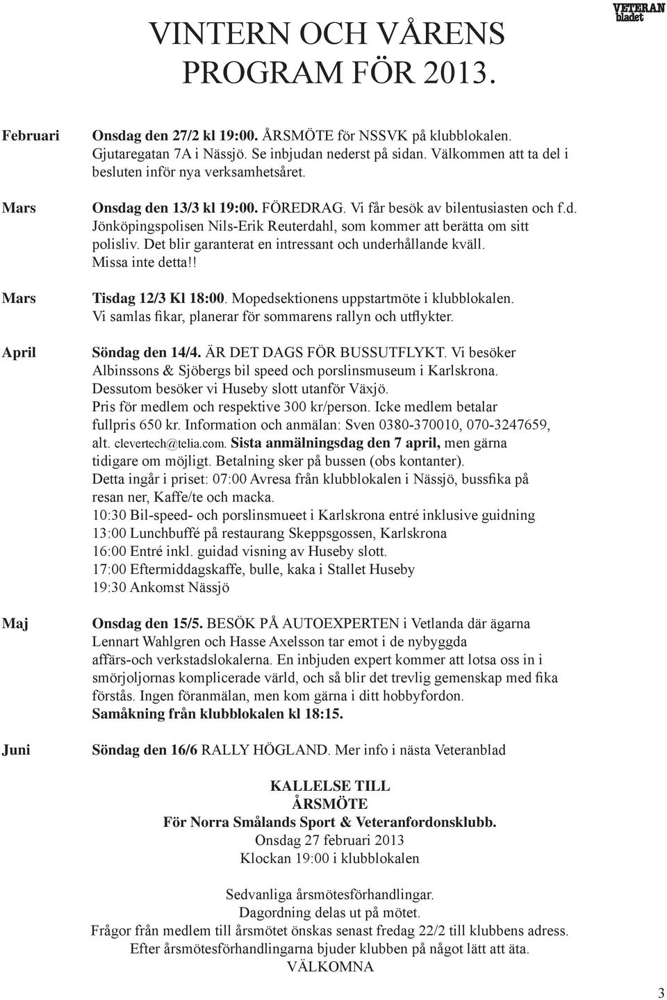 Det blir garanterat en intressant och underhållande kväll. Missa inte detta!! Tisdag 12/3 Kl 18:00. Mopedsektionens uppstartmöte i klubblokalen.