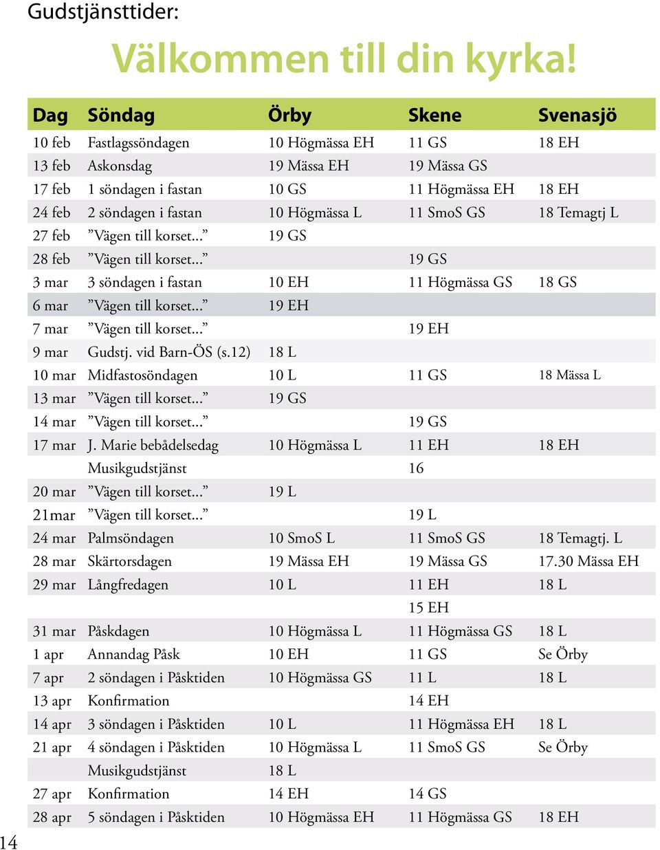 fastan 10 Högmässa L 11 SmoS GS 18 Temagtj L 27 feb Vägen till korset... 19 GS 28 feb Vägen till korset... 19 GS 3 mar 3 söndagen i fastan 10 EH 11 Högmässa GS 18 GS 6 mar Vägen till korset.