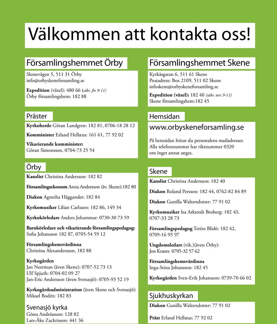 tors 9-11) Skene församlingshem:182 45 Präster Kyrkoherde Göran Landgren: 182 81, 0706-18 28 12 Komminister Erland Hellæus: 161 61, 77 92 02 Vikarierande komminister: Göran Simonsson, 0704-73 25 54