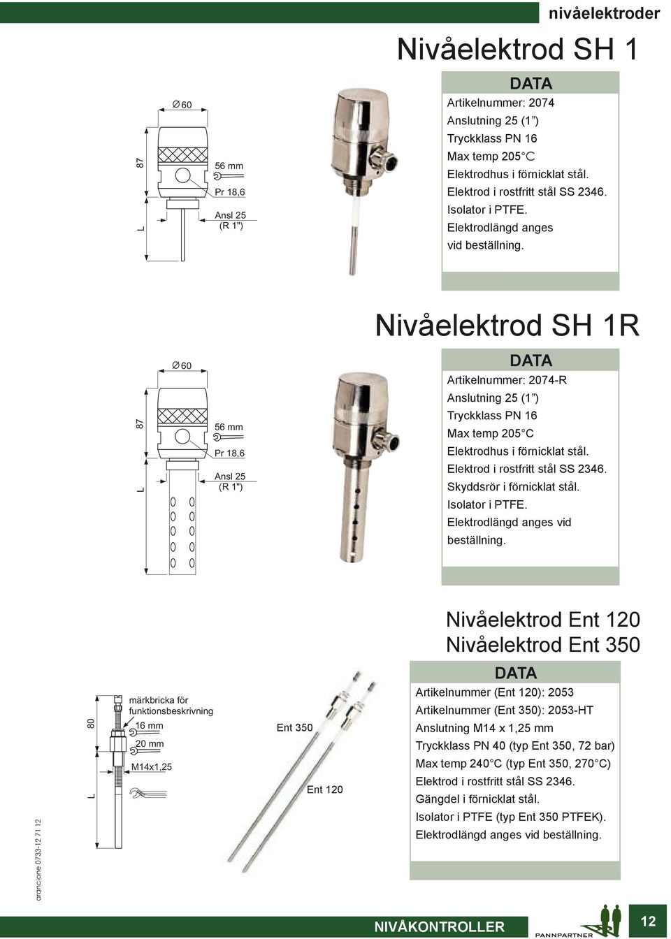 Nivåelektrod SH 1R 60 Artikelnummer: 2074-R Anslutning 25 (1 ) 87 56 mm Tryckklass PN 16 Max temp 205 C Pr 18,6 Elektrodhus i förnicklat stål. L Ansl 25 (R 1") Elektrod i rostfritt stål SS 2346.