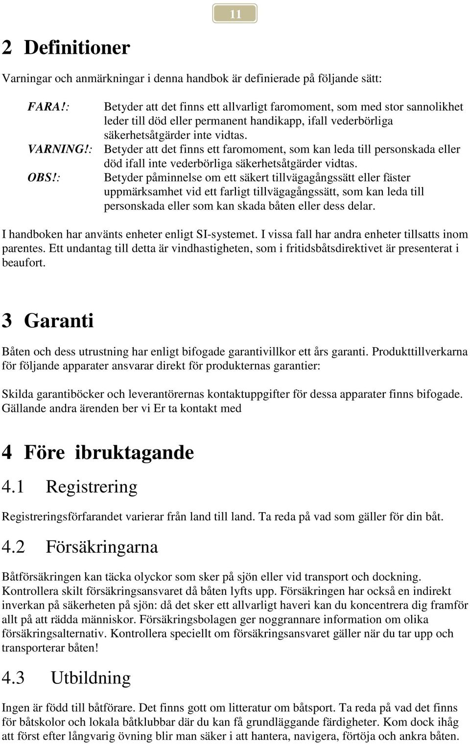 : Betyder att det finns ett faromoment, som kan leda till personskada eller död ifall inte vederbörliga säkerhetsåtgärder vidtas. OBS!