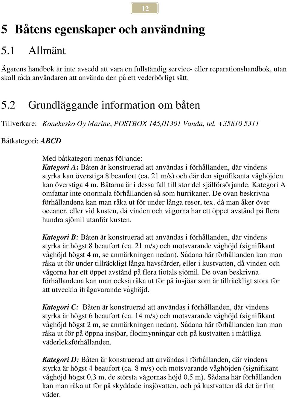 2 Grundläggande information om båten Tillverkare: Konekesko Oy Marine, POSTBOX 145,01301 Vanda, tel.