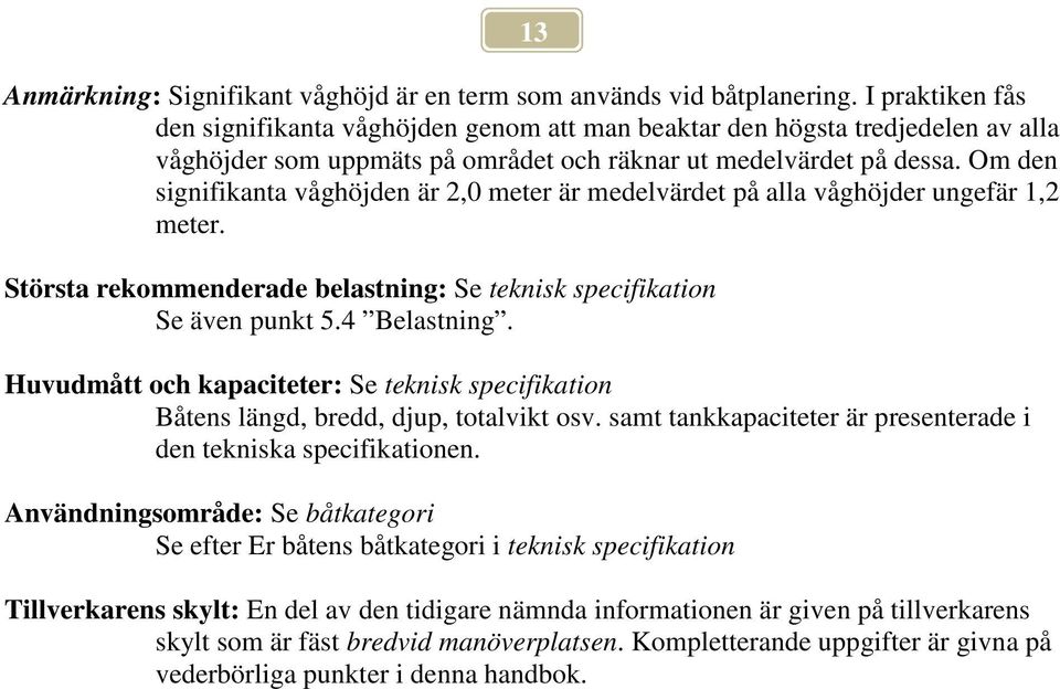 Om den signifikanta våghöjden är 2,0 meter är medelvärdet på alla våghöjder ungefär 1,2 meter. Största rekommenderade belastning: Se teknisk specifikation Se även punkt 5.4 Belastning.