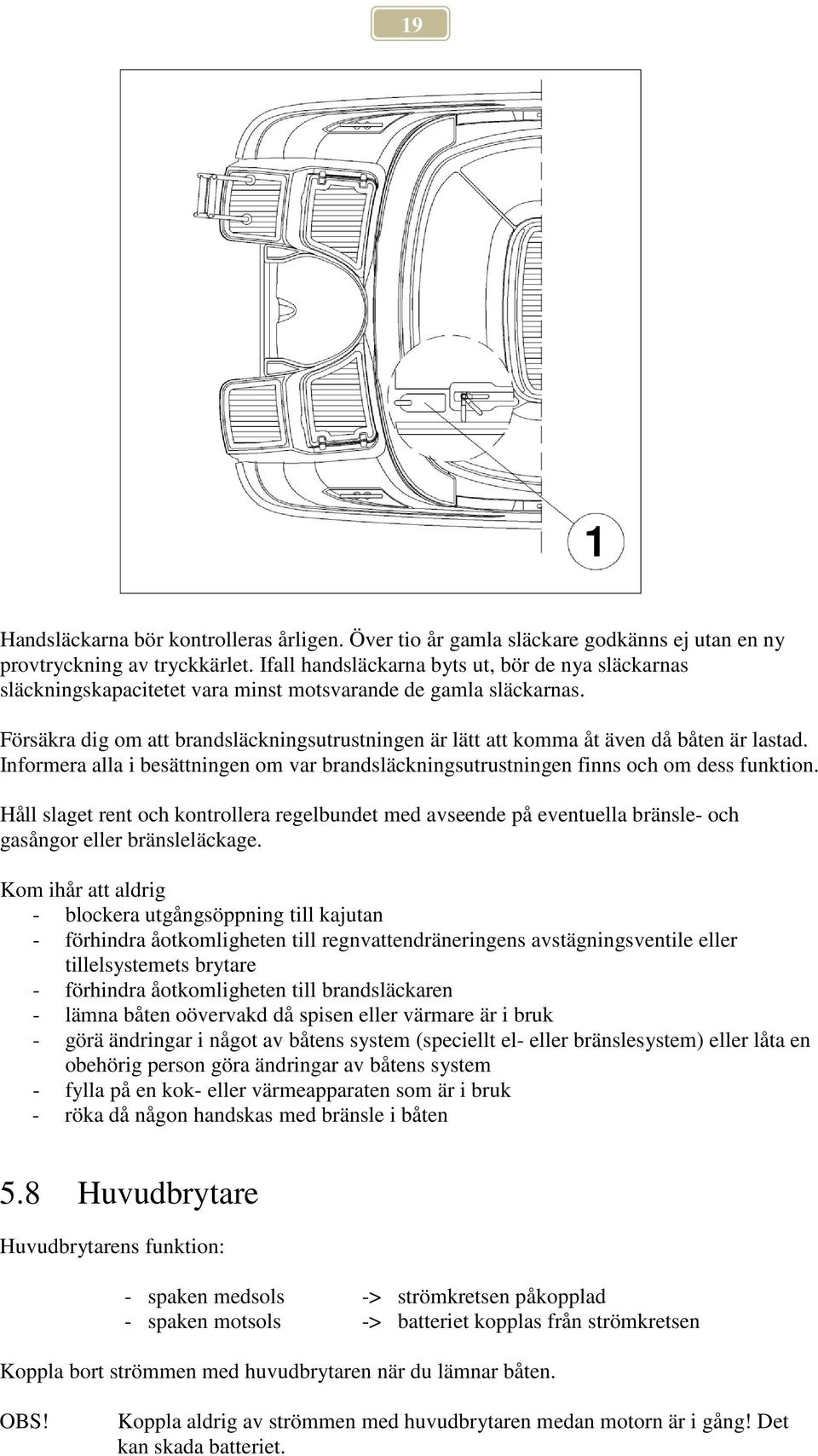 Försäkra dig om att brandsläckningsutrustningen är lätt att komma åt även då båten är lastad. Informera alla i besättningen om var brandsläckningsutrustningen finns och om dess funktion.