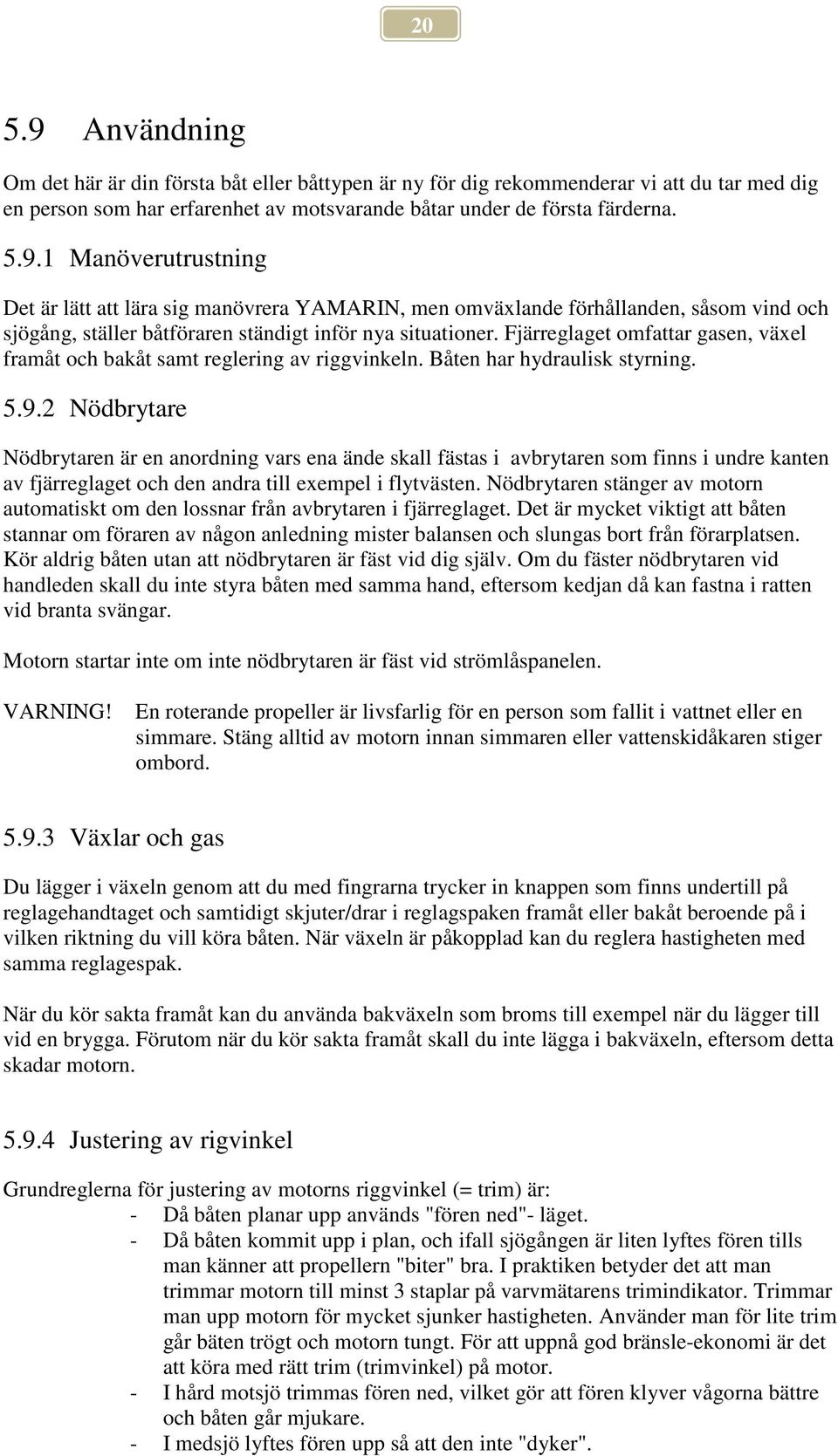 2 Nödbrytare Nödbrytaren är en anordning vars ena ände skall fästas i avbrytaren som finns i undre kanten av fjärreglaget och den andra till exempel i flytvästen.