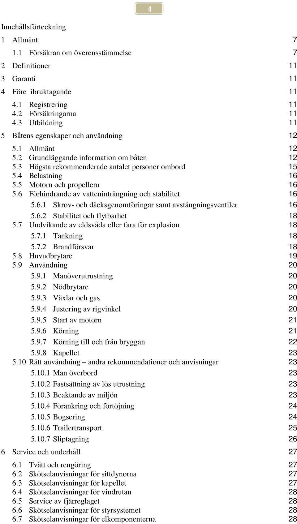 5 Motorn och propellern 16 5.6 Förhindrande av vatteninträngning och stabilitet 16 5.6.1 Skrov- och däcksgenomföringar samt avstängningsventiler 16 5.6.2 Stabilitet och flytbarhet 18 5.