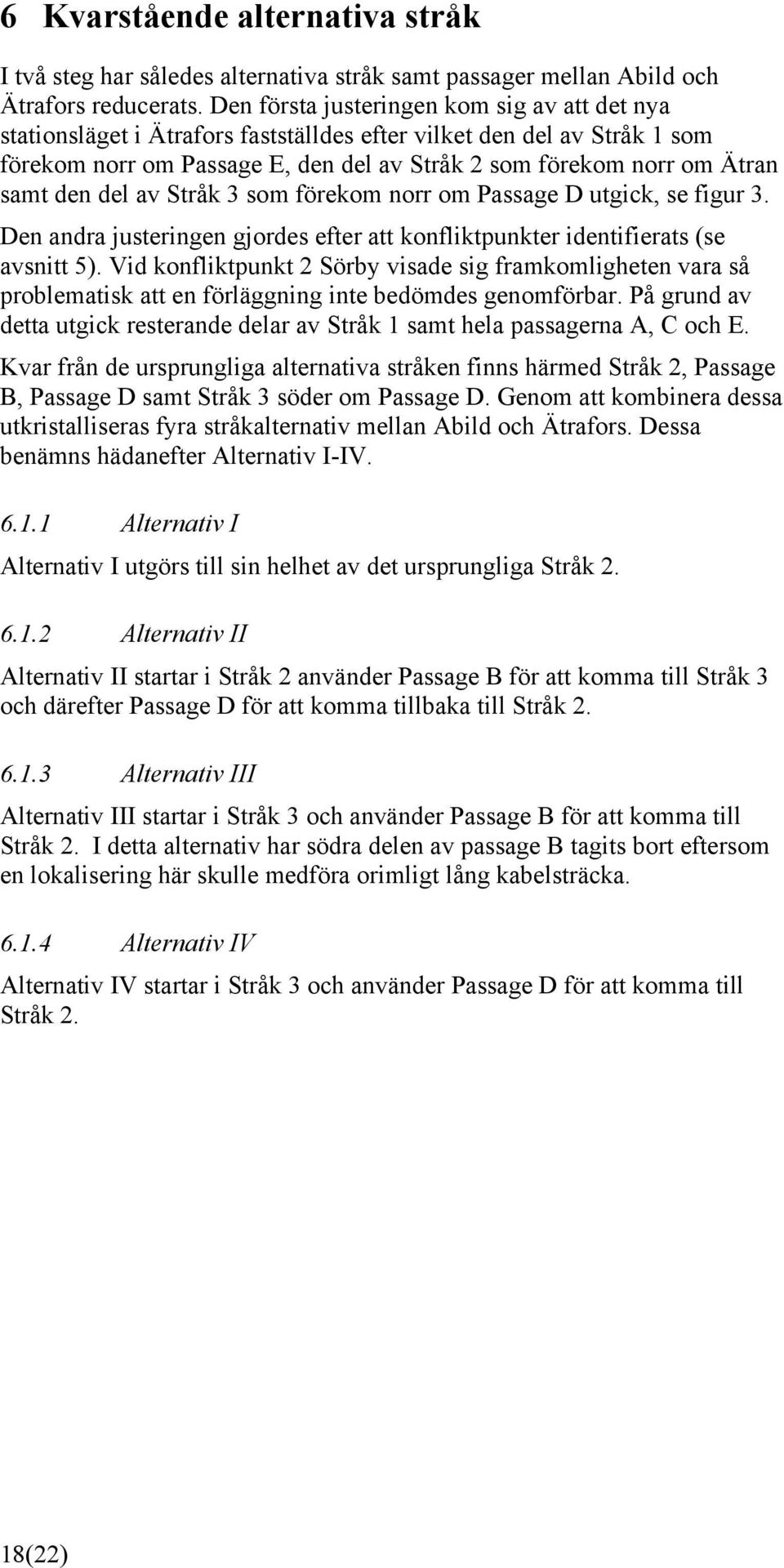 den del av Stråk 3 som förekom norr om Passage D utgick, se figur 3. Den andra justeringen gjordes efter att konfliktpunkter identifierats (se avsnitt 5).