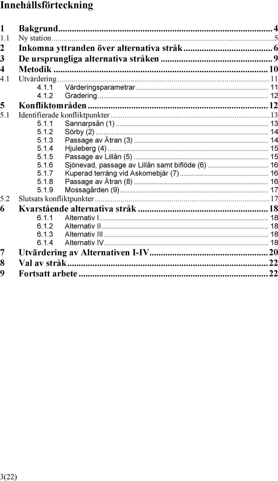 1.5 Passage av Lillån (5)... 15 5.1.6 Sjönevad, passage av Lillån samt biflöde (6)... 16 5.1.7 Kuperad terräng vid Askomebjär (7)... 16 5.1.8 Passage av Ätran (8)... 16 5.1.9 Mossagården (9)... 17 5.