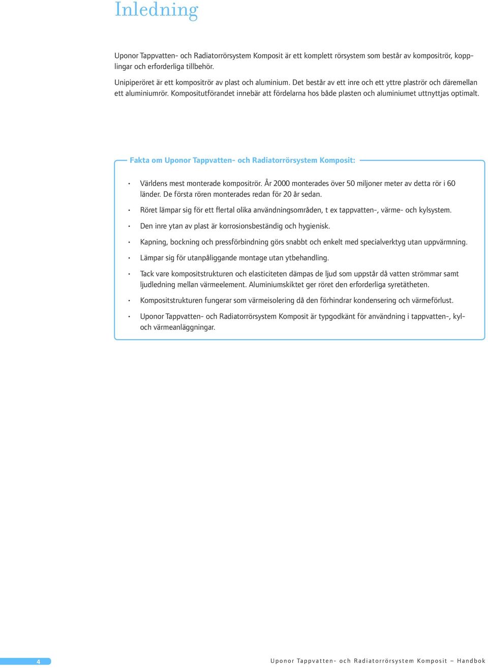 Kompositutförandet innebär att fördelarna hos både plasten och aluminiumet uttnyttjas optimalt. Fakta om Uponor Tappvatten- och Radiatorrörsystem Komposit: Världens mest monterade kompositrör.