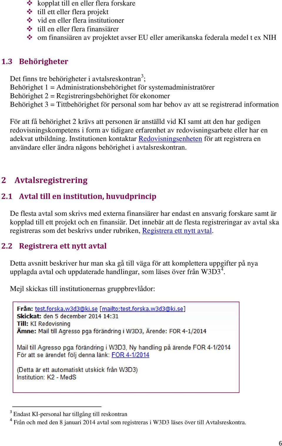 3 Behörigheter Det finns tre behörigheter i avtalsreskontran 3 ; Behörighet 1 = Administrationsbehörighet för systemadministratörer Behörighet 2 = Registreringsbehörighet för ekonomer Behörighet 3 =