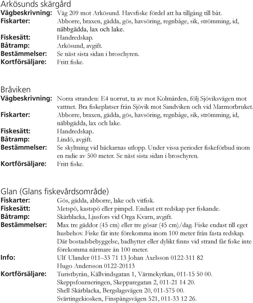 Bråviken Vägbeskrivning: Norra stranden: E4 norrut, ta av mot Kolmården, följ Sjöviksvägen mot vattnet. Bra fiskeplatser från Sjövik mot Sandviken och vid Marmorbruket.