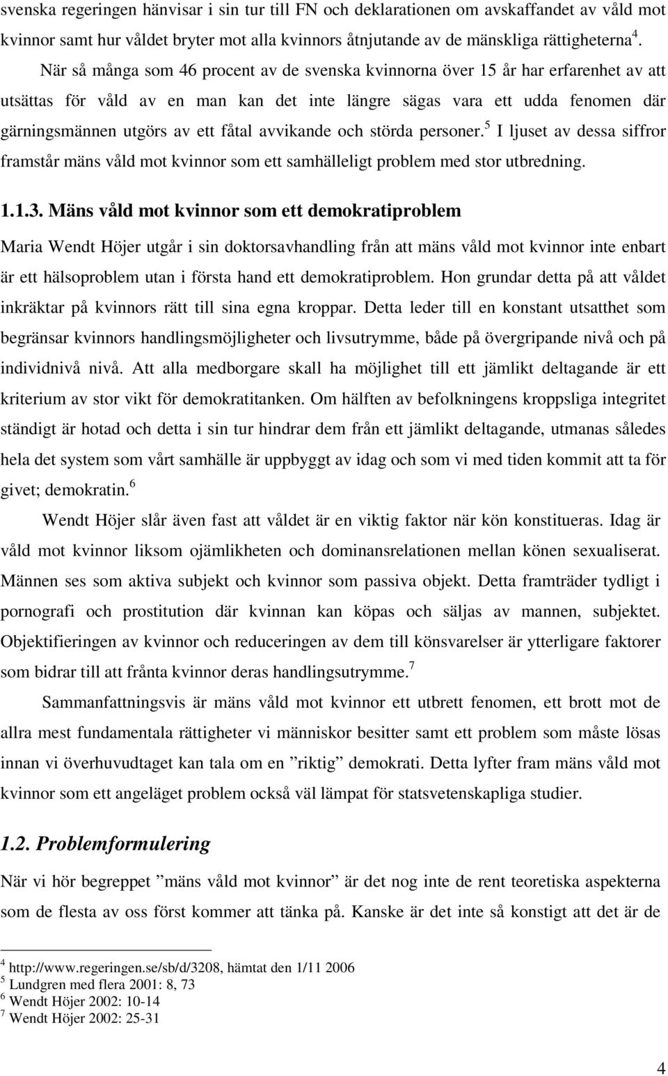 avvikande och störda personer. 5 I ljuset av dessa siffror framstår mäns våld mot kvinnor som ett samhälleligt problem med stor utbredning. 1.1.3.